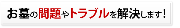 お墓の問題やトラブルを解決します！